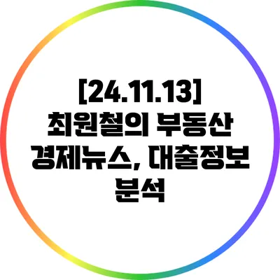 [24.11.13] 최원철의 부동산 경제뉴스, 대출정보 분석