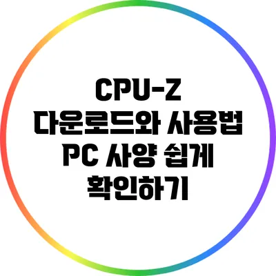 CPU-Z 다운로드와 사용법: PC 사양 쉽게 확인하기