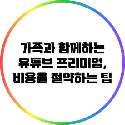 가족과 함께하는 유튜브 프리미엄, 비용을 절약하는 팁