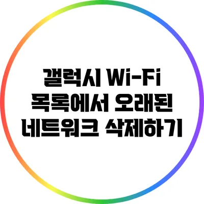 갤럭시 Wi-Fi 목록에서 오래된 네트워크 삭제하기