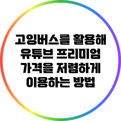 고잉버스를 활용해 유튜브 프리미엄 가격을 저렴하게 이용하는 방법