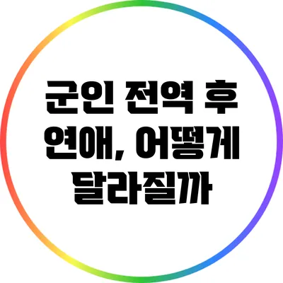 군인 전역 후 연애, 어떻게 달라질까?