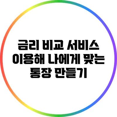 금리 비교 서비스 이용해 나에게 맞는 통장 만들기