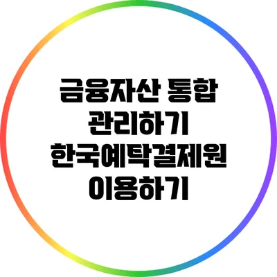 금융자산 통합 관리하기: 한국예탁결제원 이용하기