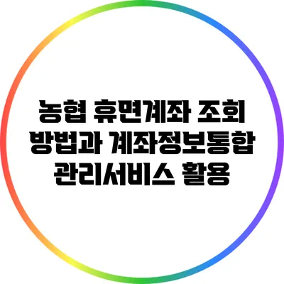 농협 휴면계좌 조회 방법과 계좌정보통합관리서비스 활용