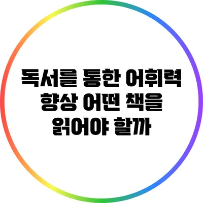 독서를 통한 어휘력 향상: 어떤 책을 읽어야 할까?