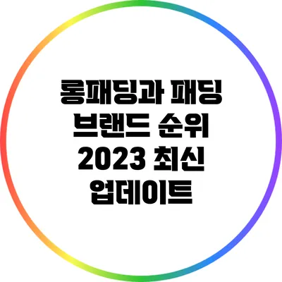 롱패딩과 패딩 브랜드 순위: 2023 최신 업데이트