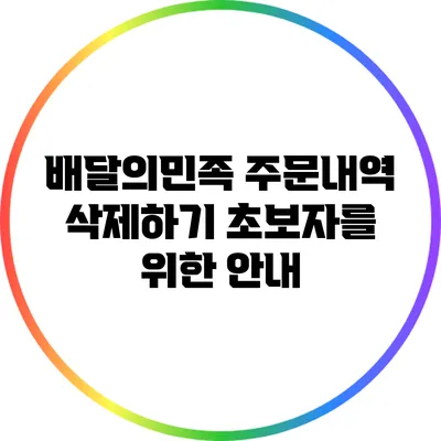 배달의민족 주문내역 삭제하기: 초보자를 위한 안내