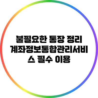 불필요한 통장 정리: 계좌정보통합관리서비스 필수 이용