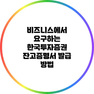 비즈니스에서 요구하는 한국투자증권 잔고증명서 발급 방법