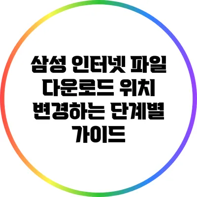 삼성 인터넷 파일 다운로드 위치 변경하는 단계별 가이드