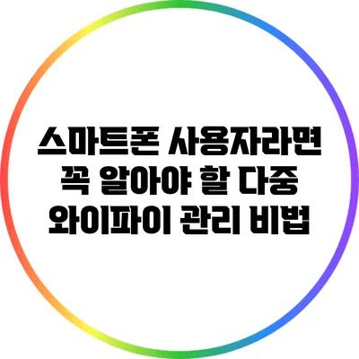 스마트폰 사용자라면 꼭 알아야 할 다중 와이파이 관리 비법