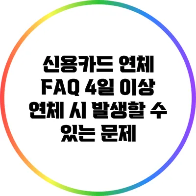 신용카드 연체 FAQ: 4일 이상 연체 시 발생할 수 있는 문제