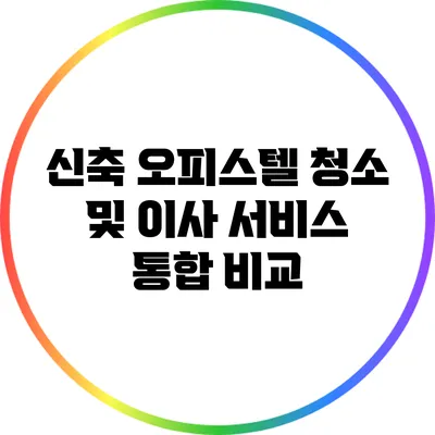 신축 오피스텔 청소 및 이사 서비스 통합 비교