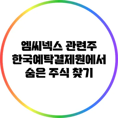 엠씨넥스 관련주: 한국예탁결제원에서 숨은 주식 찾기