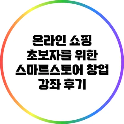 온라인 쇼핑 초보자를 위한 스마트스토어 창업 강좌 후기