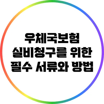 우체국보험 실비청구를 위한 필수 서류와 방법