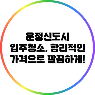 운정신도시 입주청소, 합리적인 가격으로 깔끔하게!