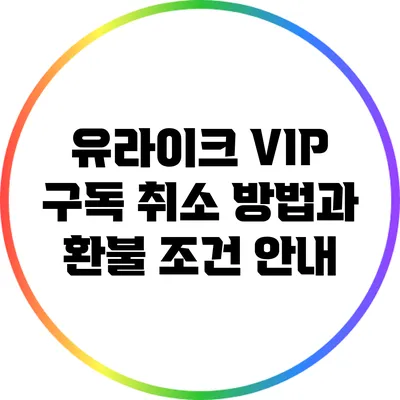 유라이크 VIP 구독 취소 방법과 환불 조건 안내