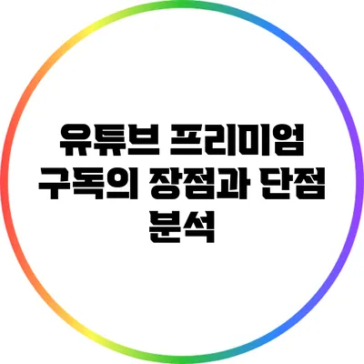 유튜브 프리미엄 구독의 장점과 단점 분석