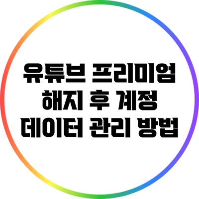 유튜브 프리미엄 해지 후 계정 데이터 관리 방법