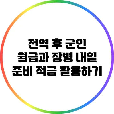 전역 후 군인 월급과 장병 내일 준비 적금 활용하기