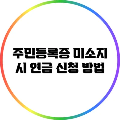 주민등록증 미소지 시 연금 신청 방법