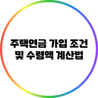 주택연금 가입 조건 및 수령액 계산법