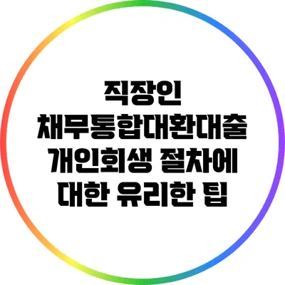 직장인 채무통합대환대출 개인회생 절차에 대한 유리한 팁