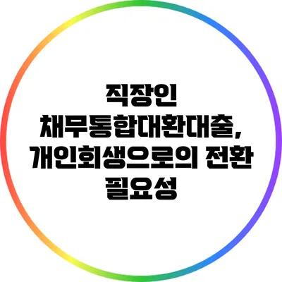 직장인 채무통합대환대출, 개인회생으로의 전환 필요성