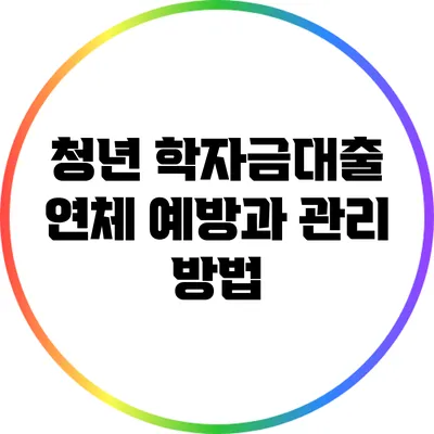 청년 학자금대출 연체 예방과 관리 방법