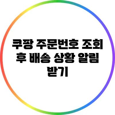 쿠팡 주문번호 조회 후 배송 상황 알림 받기