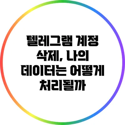 텔레그램 계정 삭제, 나의 데이터는 어떻게 처리될까?