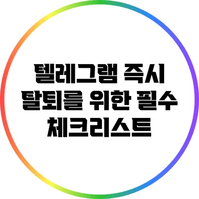 텔레그램 즉시 탈퇴를 위한 필수 체크리스트