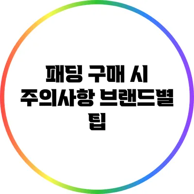 패딩 구매 시 주의사항: 브랜드별 팁