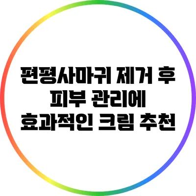 편평사마귀 제거 후 피부 관리에 효과적인 크림 추천