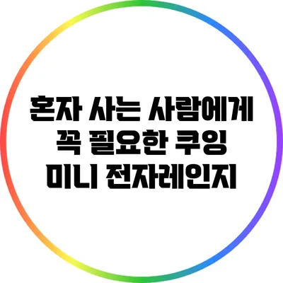 혼자 사는 사람에게 꼭 필요한 쿠잉 미니 전자레인지