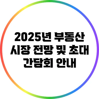 2025년 부동산 시장 전망 및 초대 간담회 안내