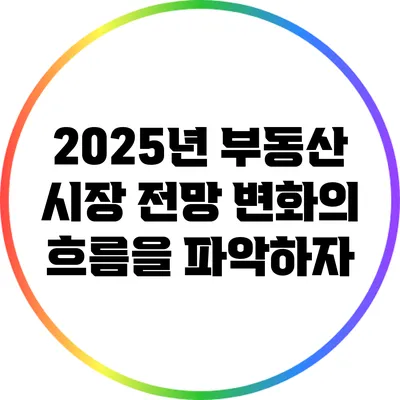 2025년 부동산 시장 전망: 변화의 흐름을 파악하자