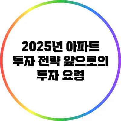 2025년 아파트 투자 전략: 앞으로의 투자 요령