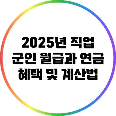 2025년 직업 군인 월급과 연금 : 혜택 및 계산법