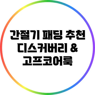 간절기 패딩 추천: 디스커버리 & 고프코어룩