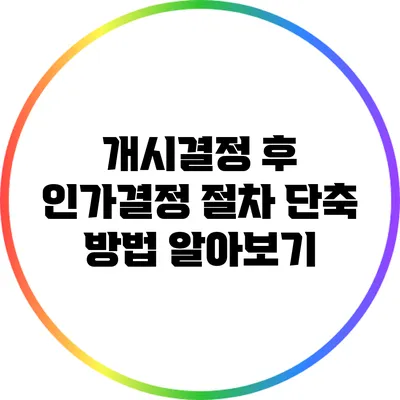 개시결정 후 인가결정 절차 단축 방법 알아보기