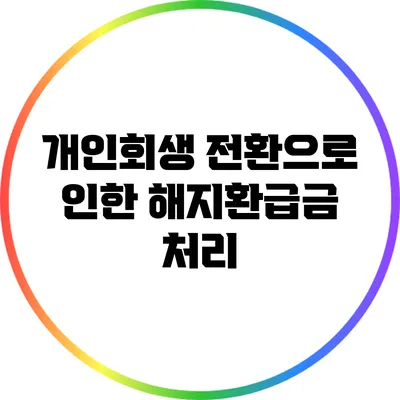 개인회생 전환으로 인한 해지환급금 처리