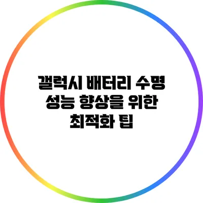 갤럭시 배터리 수명 성능 향상을 위한 최적화 팁