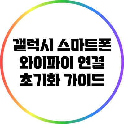 갤럭시 스마트폰 와이파이 연결 초기화 가이드