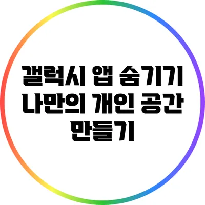 갤럭시 앱 숨기기: 나만의 개인 공간 만들기