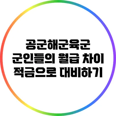 공군/해군/육군 군인들의 월급 차이: 적금으로 대비하기