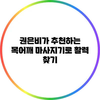 권은비가 추천하는 목어깨 마사지기로 활력 찾기