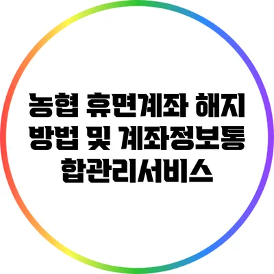 농협 휴면계좌 해지 방법 및 계좌정보통합관리서비스